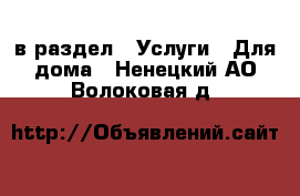  в раздел : Услуги » Для дома . Ненецкий АО,Волоковая д.